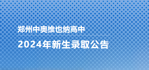 郑州中奥维也纳高中2024年新生录取公告